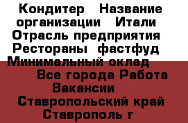 Кондитер › Название организации ­ Итали › Отрасль предприятия ­ Рестораны, фастфуд › Минимальный оклад ­ 35 000 - Все города Работа » Вакансии   . Ставропольский край,Ставрополь г.